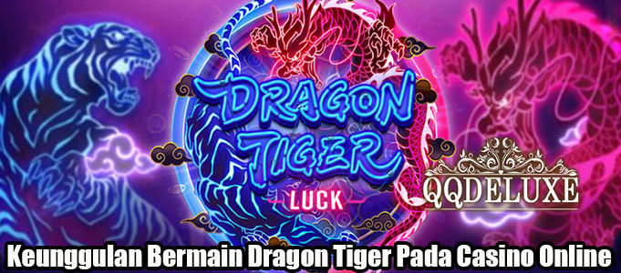 Keunggulan Bermain Dragon Tiger Pada Casino Online