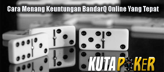 Cara Menang Keuntungan BandarQ Online Yang Tepat